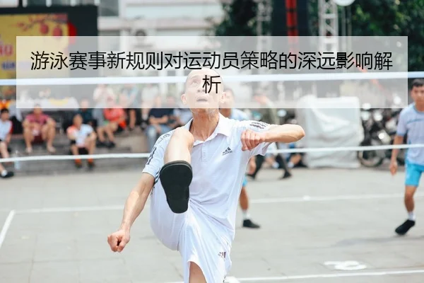 游泳赛事新规则对运动员策略的深远影响解析